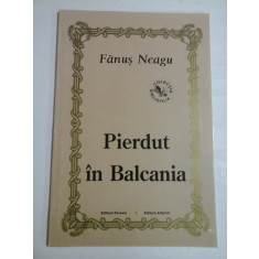 PIERDUT IN BALCANIA - FANUS NEAGU