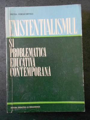 SILVIA CERNICHEVICI - EXISTENTIALISMUL SI PROBLEMATICA EDUCATIVA CONTEMPORANA foto