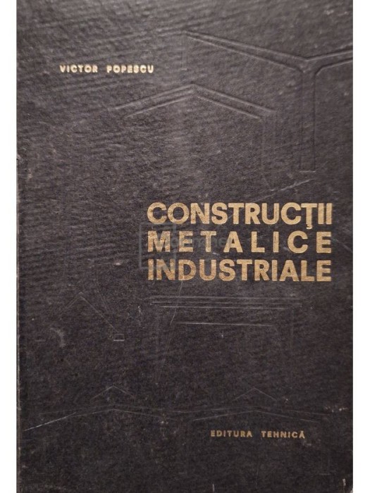 Victor Popescu - Constructii metalice industriale, editia a doua (Editia: 1967)