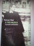 A trai muzica: o poveste autobiografica - Roman Vlad