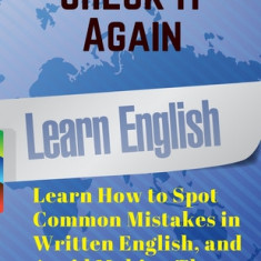 Check It Again: Learn How to Spot Common Mistakes in Written English, and Avoid Making Them
