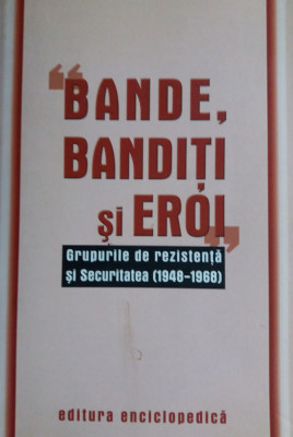 BANDE, BANDITI SI EROI -GRUPURILE DE REZISTENTA SI SECURITATEA 1948-1968 {2003} foto