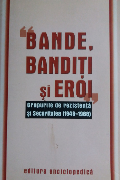 BANDE, BANDITI SI EROI -GRUPURILE DE REZISTENTA SI SECURITATEA 1948-1968 {2003}