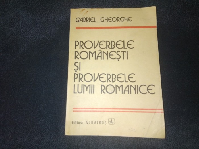 GABRIEL GHEORGHE - PROVERBELE ROMANESTI SI PROVERBELE LUMII ROMANICE