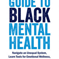 The Unapologetic Guide to Black Mental Health: Navigate an Unequal System, Learn Tools for Emotional Wellness, and Get the Help You Deserve