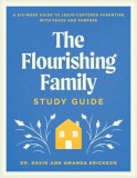 The Flourishing Family Study Guide: A Six-Week Guide to Jesus-Centered Parenting with Peace and Purpose