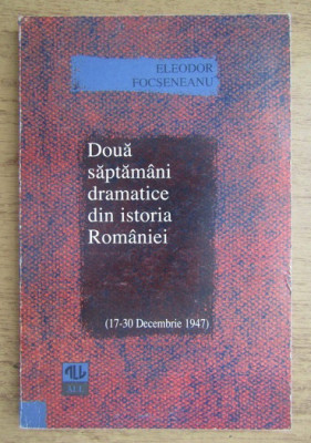 E. Focseneanu - Doua saptamani dramatice din istoria Romaniei 17-30 dec. 1947 foto