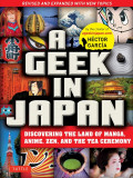 Geek in Japan: Discovering the Land of Manga, Anime, Zen, and the Tea Ceremony (Revised and Expanded)