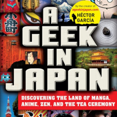 Geek in Japan: Discovering the Land of Manga, Anime, Zen, and the Tea Ceremony (Revised and Expanded)