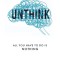 Unthink: All You Have To Do Is Nothing