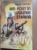 Am fost in Legiunea Straina - Vasile Chirita - Editura: Eolia : 1995