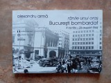 RANILE UNUI ORAS. BUCURESTI BOMBARDAT (4 APRILIE - 26 AUGUST 1944) - ALEXANDRU ARMA