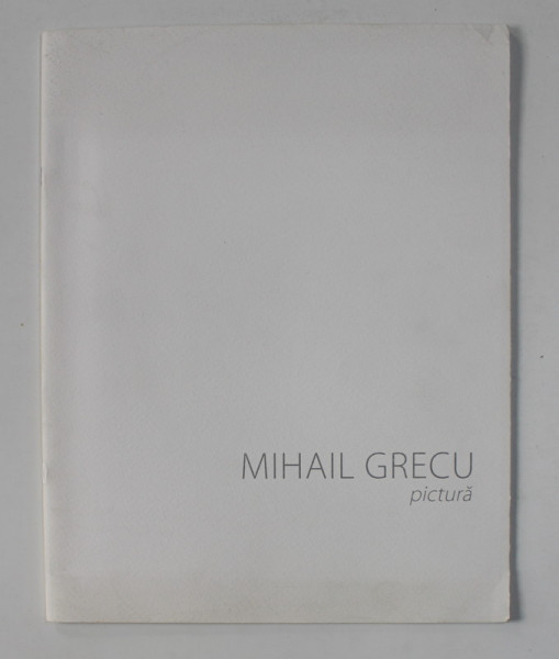 MIHAIL GRECU - PICTURA , CATALOG DE EXPOZITIE , CHISINAU , 2016