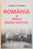 ROMANIA IN PRIMUL RAZBOI MONDIAL de GLENN E. TORREY , 2012 ,