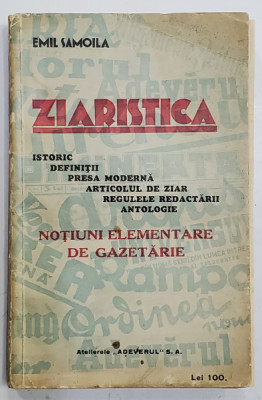 ZIARISTICA - ISTORIC , DEFINITII , PRESA MODERNA ...ANTOLOGIE , NOTIUNI ELEMENTARE DE GAZETARIE de EMIL SAMOILA , 1932 , LIPSA PAGINA DE TITLU * foto