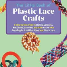 The Little Book of Plastic Lace Crafts: A Step-By-Step Guide to Making Lanyards, Key Chains, Bracelets, and Other Crafts with Boondoggle, Scoubidou, G