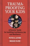 Trauma-Proofing Your Kids: A Parents&#039; Guide for Instilling Confidence, Joy and Resilience