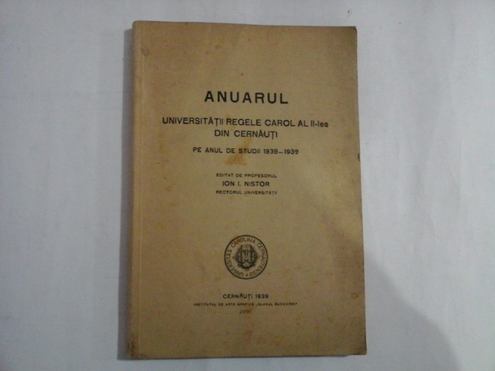 ANUARUL UNIVERSITATII REGELE CAROL AL II-lea DIN CERNAUTI Pe anul de studii 1938 - 1939 - editat de prof. Ion I. Nistor - Cernauti