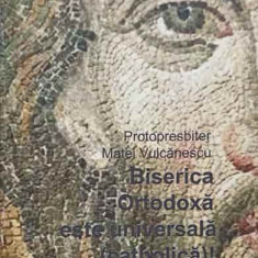 BISERICA ORTODOXA ESTE UNIVERSALA (CATHOLICA)!-PROTOPRESBITER MATEI VULCANESCU