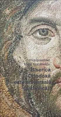 BISERICA ORTODOXA ESTE UNIVERSALA (CATHOLICA)!-PROTOPRESBITER MATEI VULCANESCU foto