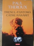 TRENUL-FANTOMA CATRE RASARIT. PE URMELE BAZARULUI PE ROTI-PAUL THEROUX-275560