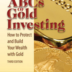 The ABCs of Gold Investing: How to Protect and Build Your Wealth with Gold