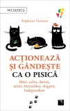 Actioneaza si gandeste ca o pisica. Liber, calm, demn, atent, increzator, elegant, independent - Niculescu