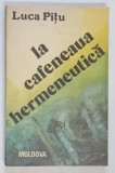 Carti: La Cafeneaua Hermeneutica, Luca Pitu, 1992, Editura Casa Moldova, Coperta Brosata, 209 pag.