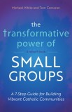 The Transformative Power of Small Groups: A 7-Step Guide for Building Vibrant Catholic Communities (a Rebuilt Book)