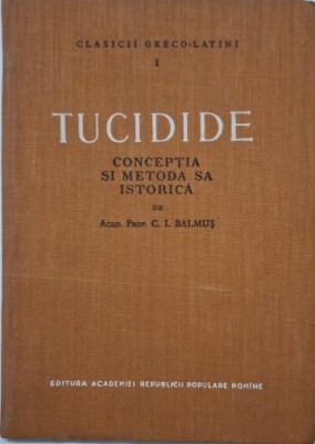 Tucidide. Conceptia si metoda sa istorica &amp;ndash; C. I. Balmus foto