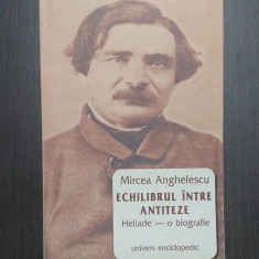 ECHILIBRUL INTRE ANTITEZE - HELIADE - O BIOGRAFIE - MIRCEA ANGHELESCU