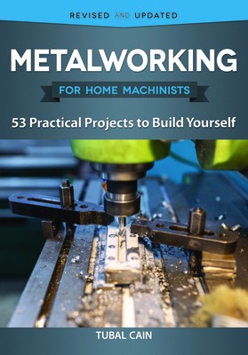 Metalworking for Home Machinists: 53 Practical Projects to Build Yourself