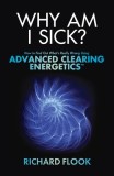Why Am I Sick?: How to Find Out What&#039;s Really Wrong Using Advanced Clearing Energetics