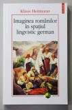 IMAGINEA ROMANILOR IN SPATIUL LINGVISTIC GERMAN 1775 - 1918 de KLAUS HEITMANN , 2014