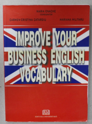 IMPROVE YOUR BUSINESS ENGLISH VOCABULARY , coordonator MARIA ENACHE ...MARIANA MILITARU , 2006 foto