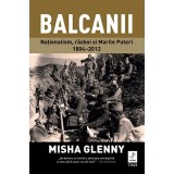 Balcanii. Naționalism, război și Marile Puteri 1804&ndash;2012 - Misha Glenny