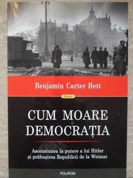 CUM MOARE DEMOCRATIA. ASCENSIUNEA LA PUTERE A LUI HITLER SI PRABUSIREA REPUBLICII DE LA WEIMAR-BENJAMIN CARTER H