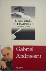 L-am urat pe Ceausescu. Ani, oameni, disidenta &amp;ndash; Gabriel Andreescu foto