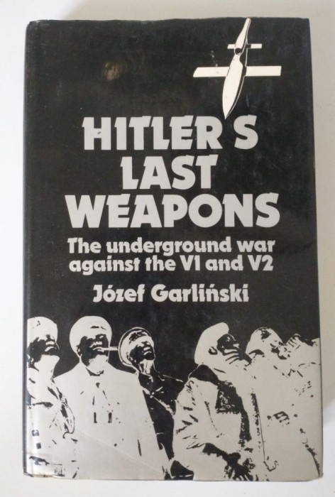 Jozef Garlinski - Hitlers Last Weapons: The Underground War Against V1 and V2