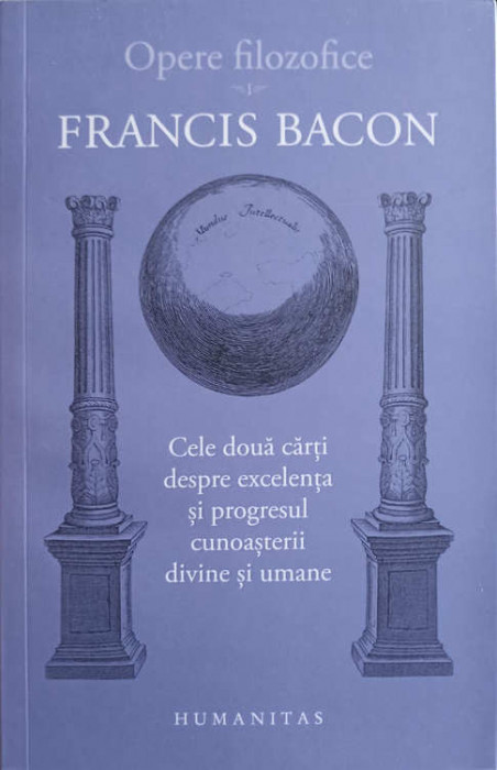 OPERE FILOZOFICE VOL.1 CELE DOUA CARTI DESPRE EXCELENTA SI PROGRESUL CUNOASTERII DIVINE SI UMANE-FRANCIS BACON