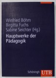 HAUPTWERKE DER PADADGOGIK ( OPERE MAJORE DE PEDAGOGIE ) von WINFRIED BOHM ...SABINE SEICHTER , TEXT IN LIMBA GERMANA , 2011
