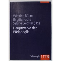 HAUPTWERKE DER PADADGOGIK ( OPERE MAJORE DE PEDAGOGIE ) von WINFRIED BOHM ...SABINE SEICHTER , TEXT IN LIMBA GERMANA , 2011