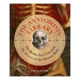 The Anatomists' Library The Books that Unlocked the Secrets of the Human Body
