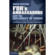 FDR&#039;s Ambassadors and the Diplomacy of Crisis: From the Rise of Hitler to the End of World War II - David Mayers
