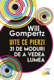 Uite ce pierzi. 31 de moduri de a vedea lumea - Will Gompertz - Polirom