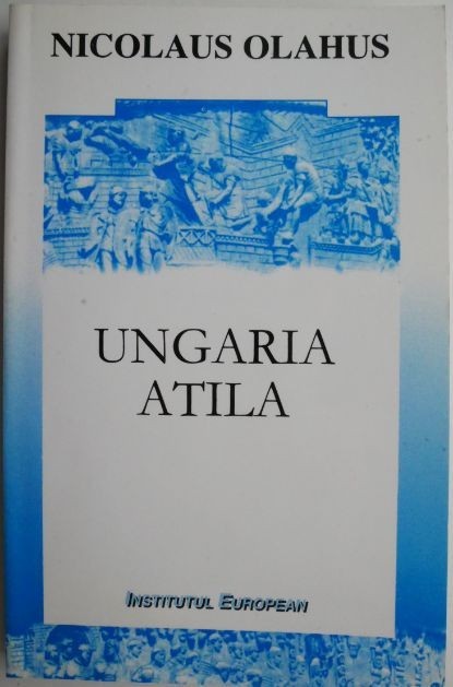 Nicolaus Olahus - Ungaria. Atila