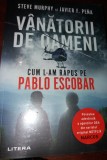 VANATORII DE OAMENI . Cum l-am rapus pe Pablo Escobar - S Murphy, J F. Pe&ntilde;a