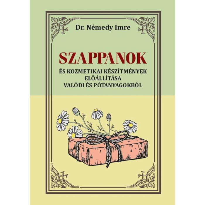 Szappanok - &Eacute;s kozmetikai k&eacute;sz&iacute;tm&eacute;nyek elő&aacute;ll&iacute;t&aacute;sa val&oacute;di &eacute;s p&oacute;tanyagokb&oacute;l - Dr. N&eacute;medy Imre