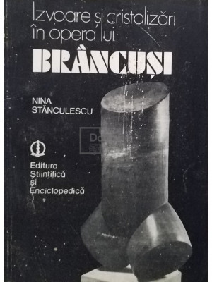 Nina Stanculescu - Izvoare si cristalizari in opera lui Brancusi (editia 1984) foto