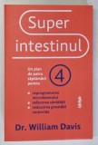SUPER INTESTINUL , UN PLAN DE PATRU SAPTAMANI PENTRU REPROGRAMAREA MICROBIOMULUI , REFACEREA SANATATII , REDUCEREA GREUTATII CORPORALE de WILLIAM DAVI